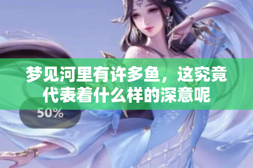 梦见河里有许多鱼，这究竟代表着什么样的深意呢
