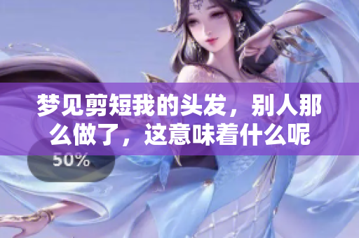 梦见剪短我的头发，别人那么做了，这意味着什么呢
