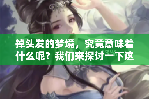 掉头发的梦境，究竟意味着什么呢？我们来探讨一下这个问题。