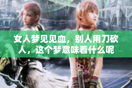 女人梦见见血，别人用刀砍人，这个梦意味着什么呢