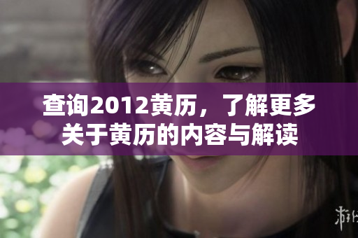 查询2012黄历，了解更多关于黄历的内容与解读