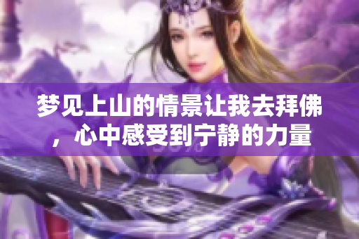 梦见上山的情景让我去拜佛，心中感受到宁静的力量