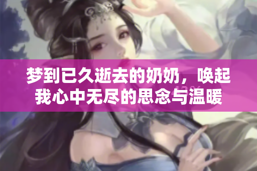 梦到已久逝去的奶奶，唤起我心中无尽的思念与温暖