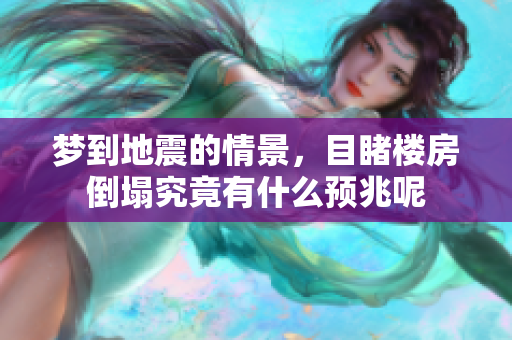 梦到地震的情景，目睹楼房倒塌究竟有什么预兆呢