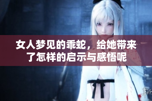女人梦见的乖蛇，给她带来了怎样的启示与感悟呢