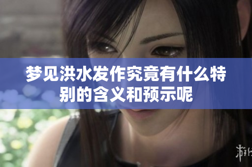 梦见洪水发作究竟有什么特别的含义和预示呢