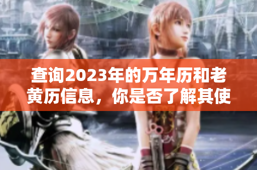 查询2023年的万年历和老黄历信息，你是否了解其使用方法呢