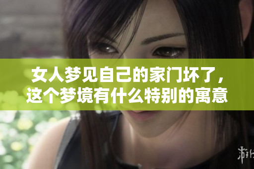 女人梦见自己的家门坏了，这个梦境有什么特别的寓意呢