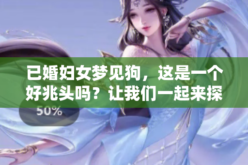 已婚妇女梦见狗，这是一个好兆头吗？让我们一起来探讨一下其中的含义。