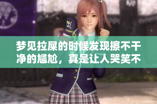 梦见拉屎的时候发现擦不干净的尴尬，真是让人哭笑不得的体验