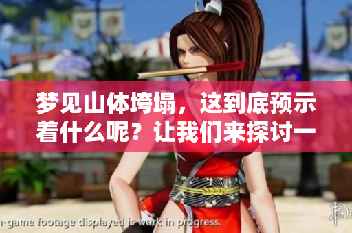 梦见山体垮塌，这到底预示着什么呢？让我们来探讨一下这个梦境的意义。