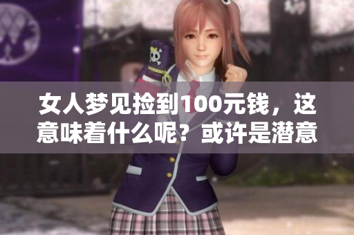 女人梦见捡到100元钱，这意味着什么呢？或许是潜意识的暗示。