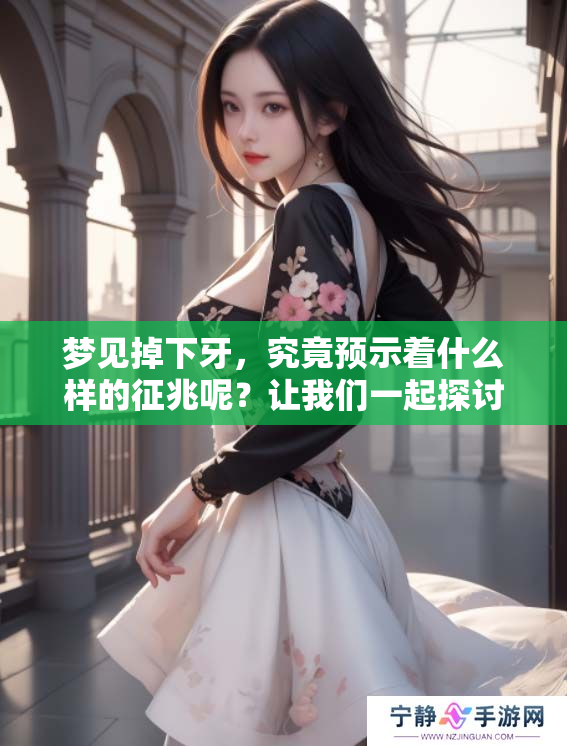 梦见掉下牙，究竟预示着什么样的征兆呢？让我们一起探讨一下这个问题。
