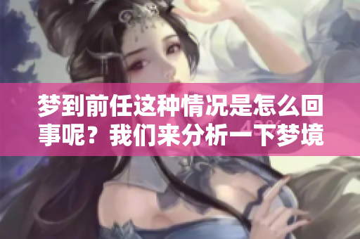 梦到前任这种情况是怎么回事呢？我们来分析一下梦境的含义。