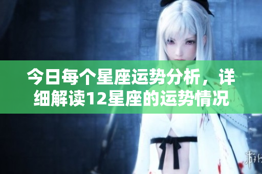 今日每个星座运势分析，详细解读12星座的运势情况