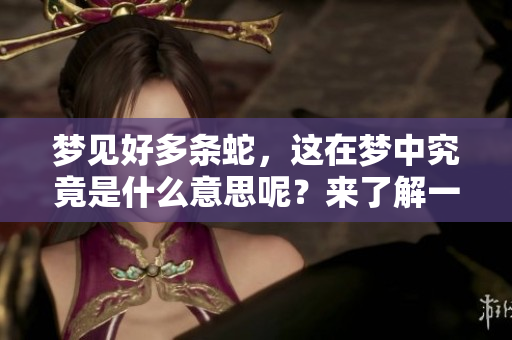 梦见好多条蛇，这在梦中究竟是什么意思呢？来了解一下吧！
