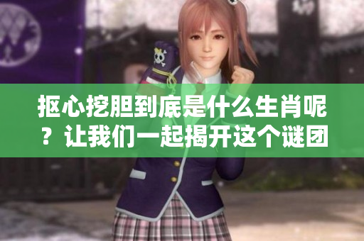 抠心挖胆到底是什么生肖呢？让我们一起揭开这个谜团吧！