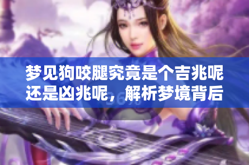 梦见狗咬腿究竟是个吉兆呢还是凶兆呢，解析梦境背后的含义。
