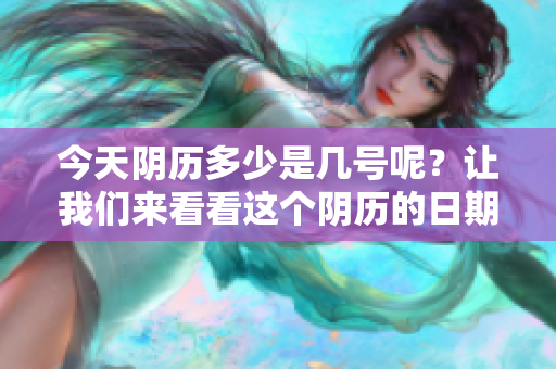 今天阴历多少是几号呢？让我们来看看这个阴历的日期吧！