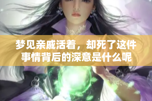 梦见亲戚活着，却死了这件事情背后的深意是什么呢