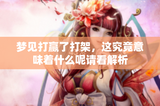 梦见打赢了打架，这究竟意味着什么呢请看解析
