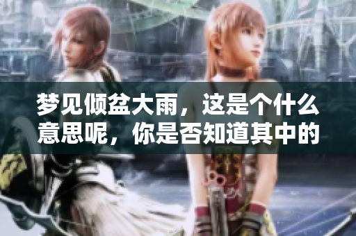 梦见倾盆大雨，这是个什么意思呢，你是否知道其中的奥秘呢