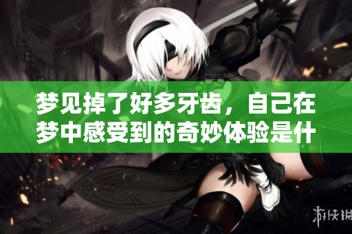 梦见掉了好多牙齿，自己在梦中感受到的奇妙体验是什么呢