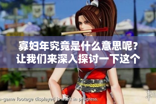 寡妇年究竟是什么意思呢？让我们来深入探讨一下这个话题吧！
