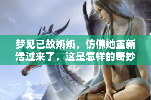 梦见已故奶奶，仿佛她重新活过来了，这是怎样的奇妙体验？