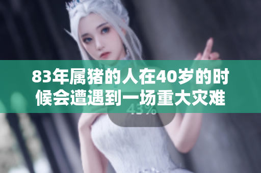 83年属猪的人在40岁的时候会遭遇到一场重大灾难