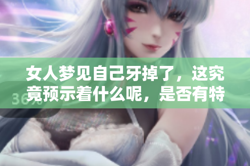 女人梦见自己牙掉了，这究竟预示着什么呢，是否有特别的预兆呢