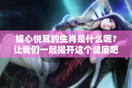 娱心悦耳的生肖是什么呢？让我们一起揭开这个谜底吧