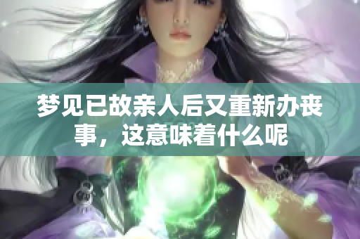 梦见已故亲人后又重新办丧事，这意味着什么呢