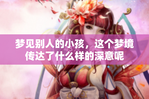 梦见别人的小孩，这个梦境传达了什么样的深意呢