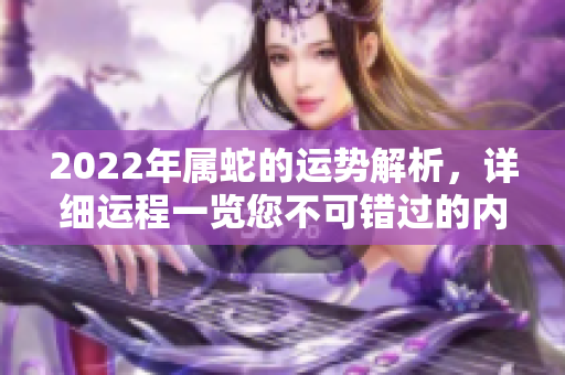 2022年属蛇的运势解析，详细运程一览您不可错过的内容