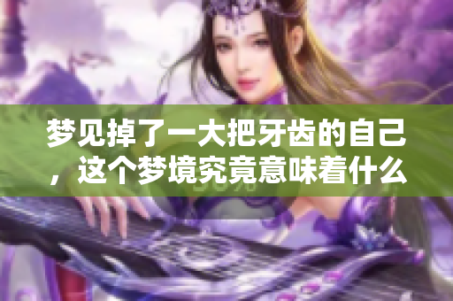 梦见掉了一大把牙齿的自己，这个梦境究竟意味着什么呢