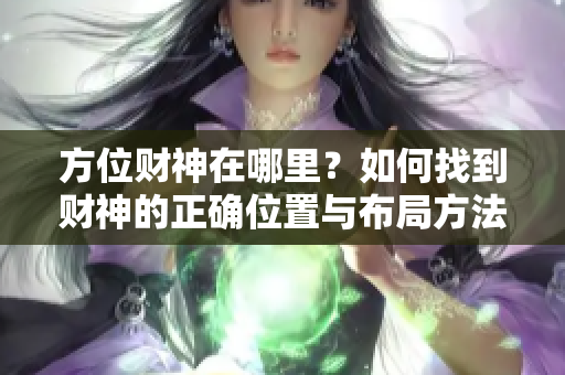 方位财神在哪里？如何找到财神的正确位置与布局方法