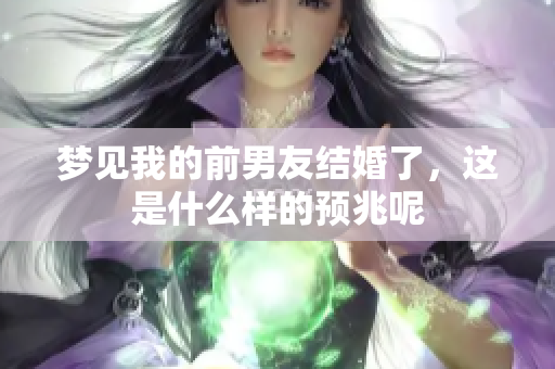 梦见我的前男友结婚了，这是什么样的预兆呢