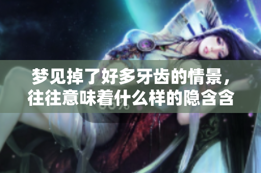 梦见掉了好多牙齿的情景，往往意味着什么样的隐含含义呢