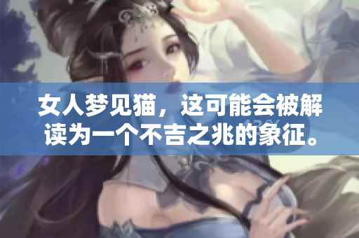 女人梦见猫，这可能会被解读为一个不吉之兆的象征。