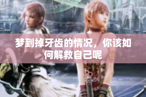 梦到掉牙齿的情况，你该如何解救自己呢