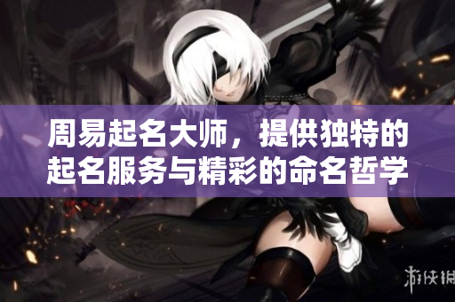周易起名**，提供独特的起名服务与精彩的命名哲学