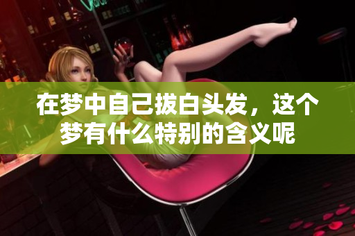 在梦中自己拔白头发，这个梦有什么特别的含义呢