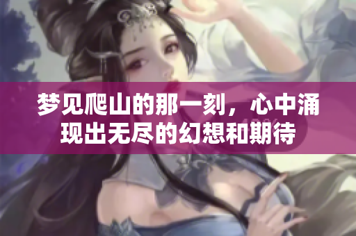 梦见爬山的那一刻，心中涌现出无尽的幻想和期待