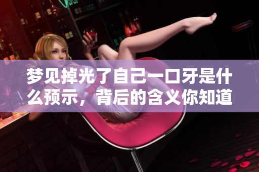 梦见掉光了自己一口牙是什么预示，背后的含义你知道吗