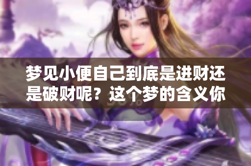 梦见小便自己到底是进财还是破财呢？这个梦的含义你知道吗？