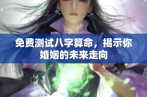 免费测试八字算命，揭示你婚姻的未来走向