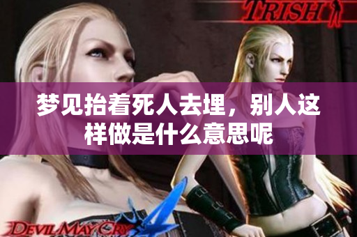 梦见抬着死人去埋，别人这样做是什么意思呢