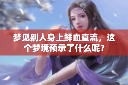 梦见别人身上鲜血直流，这个梦境预示了什么呢？