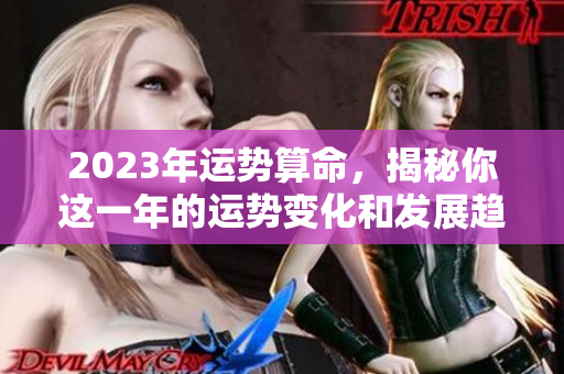 2023年运势算命，揭秘你这一年的运势变化和发展趋势